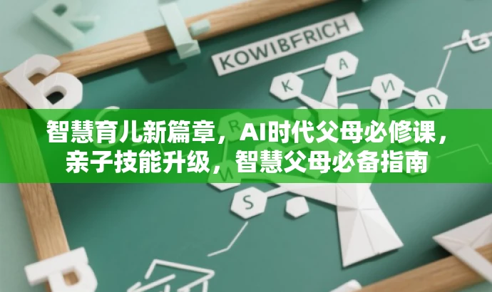 智慧育儿新篇章,AI时代父母必修课,亲子技能升级,智慧父母必备指南 智慧育儿新篇章,AI时代父母必修课,亲子技能升级,智慧父母必备指南