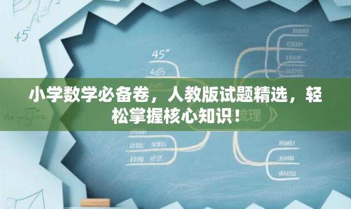 小学数学必备卷,人教版试题精选,轻松掌握核心知识! 小学数学必备卷,人教版试题精选,轻松掌握核心知识!
