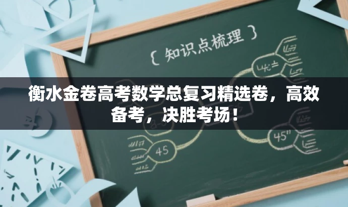 衡水金卷高考数学总复习精选卷,高效备考,决胜考场! 衡水金卷高考数学总复习精选卷,高效备考,决胜考场!