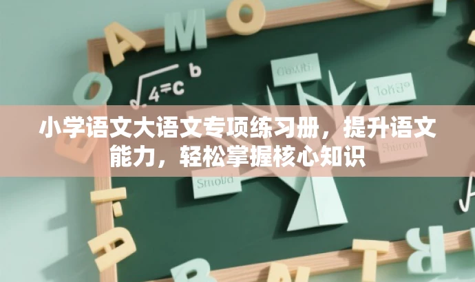 小学语文大语文专项练习册，提升语文能力，轻松掌握核心知识