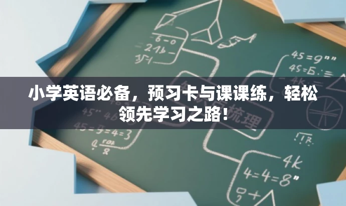 小学英语必备,预习卡与课课练,轻松领先学习之路! 小学英语必备,预习卡与课课练,轻松领先学习之路!