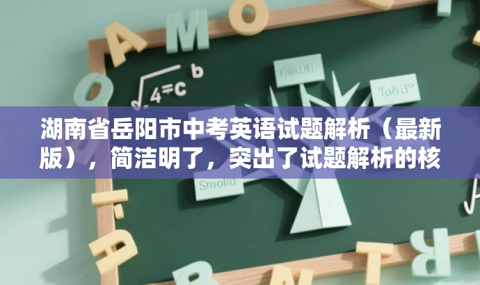 湖南省岳阳市中考英语试题解析(最新版),简洁明了,突出了试题解析的核心价值,同时使用了最新版这一词汇来吸引目标人群的注意力,语言简洁有吸引力。 湖南省岳阳市中考英语试题解析(最新版),简洁明了,突出了试题解析的核心价值,同时使用了最新版这一词汇来吸引目标人群的注意力,语言简洁有吸引力。