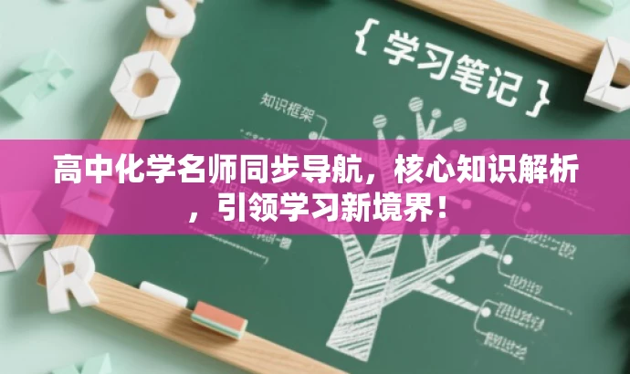 高中化学名师同步导航,核心知识解析,引领学习新境界! 高中化学名师同步导航,核心知识解析,引领学习新境界!