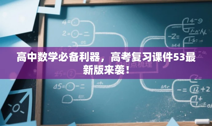 高中数学必备利器,高考复习课件53最新版来袭! 高中数学必备利器,高考复习课件53最新版来袭!