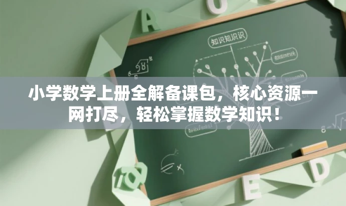 小学数学上册全解备课包，核心资源一网打尽，轻松掌握数学知识！