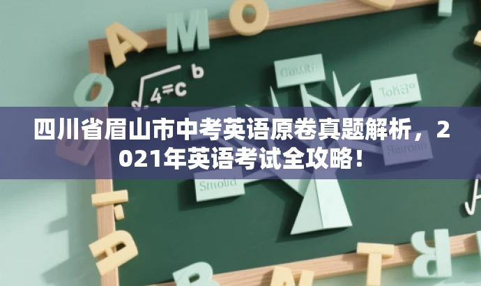 四川省眉山市中考英语原卷真题解析，2021年英语考试全攻略！