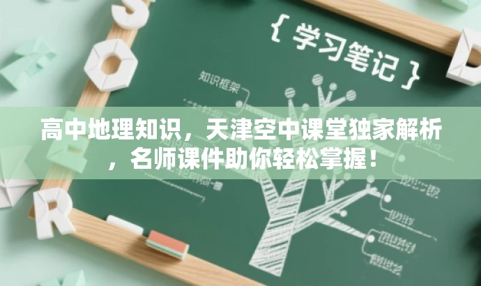 高中地理知识，天津空中课堂独家解析，名师课件助你轻松掌握！