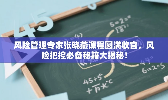 风险管理专家张晓燕课程圆满收官,风险把控必备秘籍大揭秘! 风险管理专家张晓燕课程圆满收官,风险把控必备秘籍大揭秘!