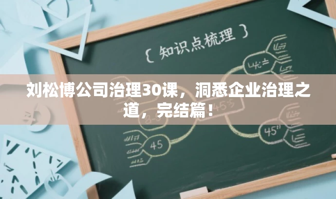 刘松博公司治理30课,洞悉企业治理之道,完结篇! 刘松博公司治理30课,洞悉企业治理之道,完结篇!
