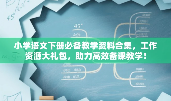 小学语文下册必备教学资料合集,工作资源大礼包,助力高效备课教学! 小学语文下册必备教学资料合集,工作资源大礼包,助力高效备课教学!