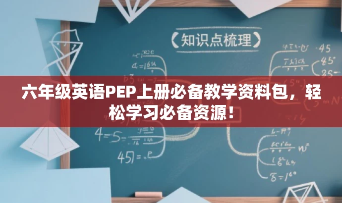 六年级英语PEP上册必备教学资料包,轻松学习必备资源! 六年级英语PEP上册必备教学资料包,轻松学习必备资源!