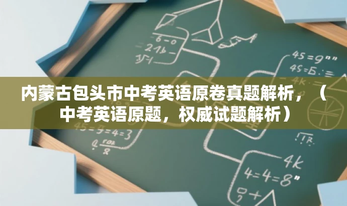 内蒙古包头市中考英语原卷真题解析,(中考英语原题,权威试题解析) 内蒙古包头市中考英语原卷真题解析,(中考英语原题,权威试题解析)