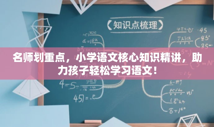 名师划重点,小学语文核心知识精讲,助力孩子轻松学习语文! 名师划重点,小学语文核心知识精讲,助力孩子轻松学习语文!