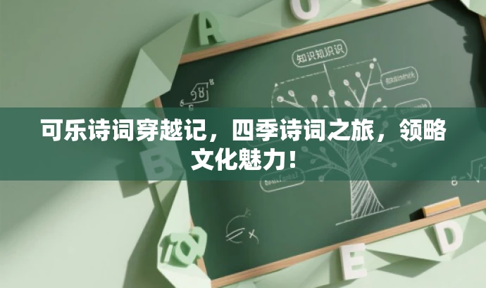 可乐诗词穿越记,四季诗词之旅,领略文化魅力! 可乐诗词穿越记,四季诗词之旅,领略文化魅力!