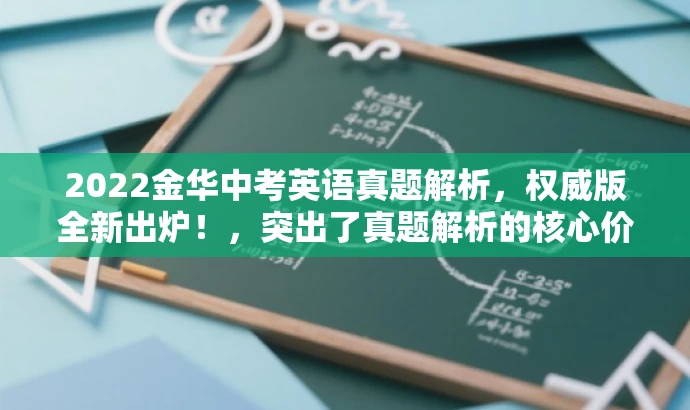 2022金华中考英语真题解析,权威版全新出炉!,突出了真题解析的核心价值,同时使用了吸引眼球的语言,适配了目标人群的需求。 2022金华中考英语真题解析,权威版全新出炉!,突出了真题解析的核心价值,同时使用了吸引眼球的语言,适配了目标人群的需求。