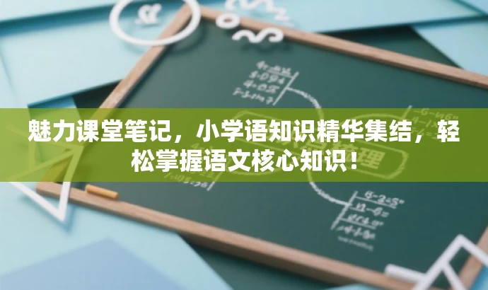 魅力课堂笔记,小学语知识精华集结,轻松掌握语文核心知识! 魅力课堂笔记,小学语知识精华集结,轻松掌握语文核心知识!