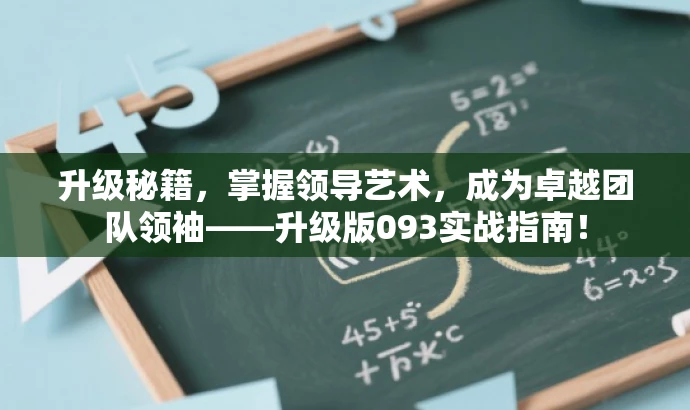 升级秘籍,掌握领导艺术,成为卓越团队领袖——升级版093实战指南! 升级秘籍,掌握领导艺术,成为卓越团队领袖——升级版093实战指南!