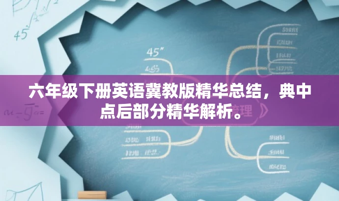 六年级下册英语冀教版精华总结,典中点后部分精华解析。 六年级下册英语冀教版精华总结,典中点后部分精华解析。