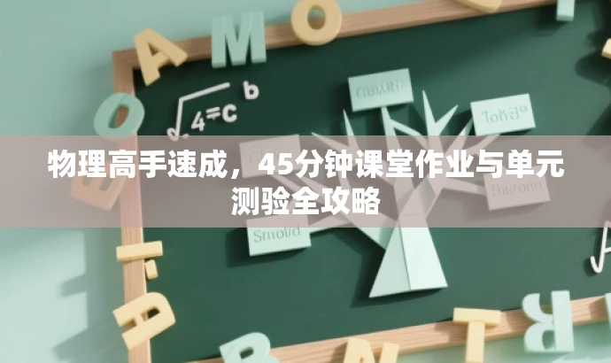 物理高手速成,45分钟课堂作业与单元测验全攻略 物理高手速成,45分钟课堂作业与单元测验全攻略
