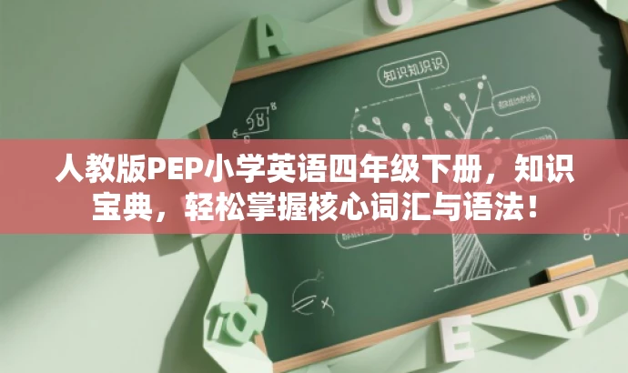 人教版PEP小学英语四年级下册,知识宝典,轻松掌握核心词汇与语法! 人教版PEP小学英语四年级下册,知识宝典,轻松掌握核心词汇与语法!