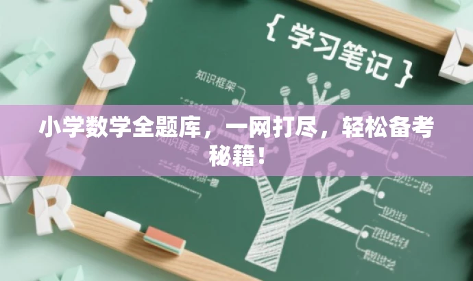 小学数学全题库,一网打尽,轻松备考秘籍! 小学数学全题库,一网打尽,轻松备考秘籍!