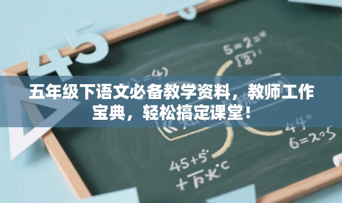 五年级下语文必备教学资料,教师工作宝典,轻松搞定课堂! 五年级下语文必备教学资料,教师工作宝典,轻松搞定课堂!