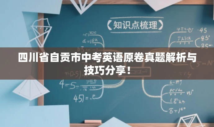 四川省自贡市中考英语原卷真题解析与技巧分享! 四川省自贡市中考英语原卷真题解析与技巧分享!