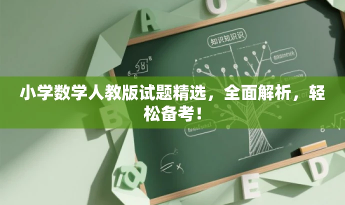 小学数学人教版试题精选,全面解析,轻松备考! 小学数学人教版试题精选,全面解析,轻松备考!