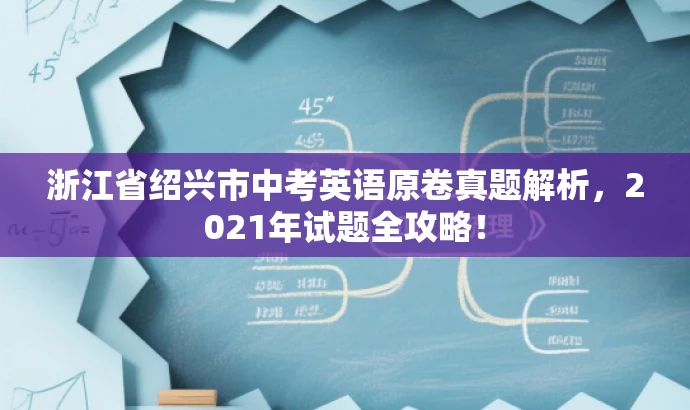 浙江省绍兴市中考英语原卷真题解析，2021年试题全攻略！