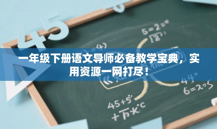 一年级下册语文导师必备教学宝典,实用资源一网打尽! 一年级下册语文导师必备教学宝典,实用资源一网打尽!