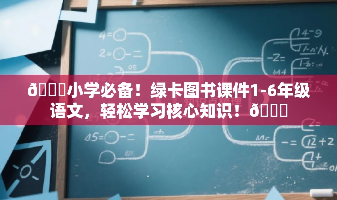 🌟小学必备!绿卡图书课件1-6年级语文,轻松学习核心知识!🌟 🌟小学必备!绿卡图书课件1-6年级语文,轻松学习核心知识!🌟