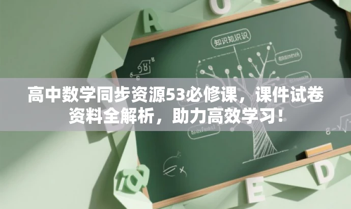 高中数学同步资源53必修课,课件试卷资料全解析,助力高效学习! 高中数学同步资源53必修课,课件试卷资料全解析,助力高效学习!
