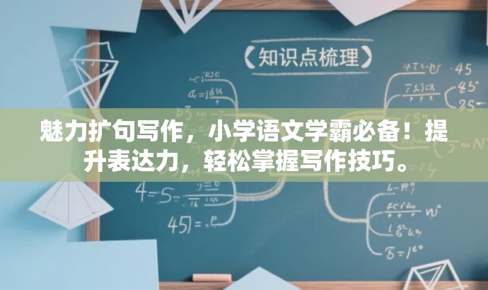 魅力扩句写作，小学语文学霸必备！提升表达力，轻松掌握写作技巧。
