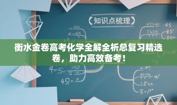衡水金卷高考化学全解全析总复习精选卷,助力高效备考! 衡水金卷高考化学全解全析总复习精选卷,助力高效备考!
