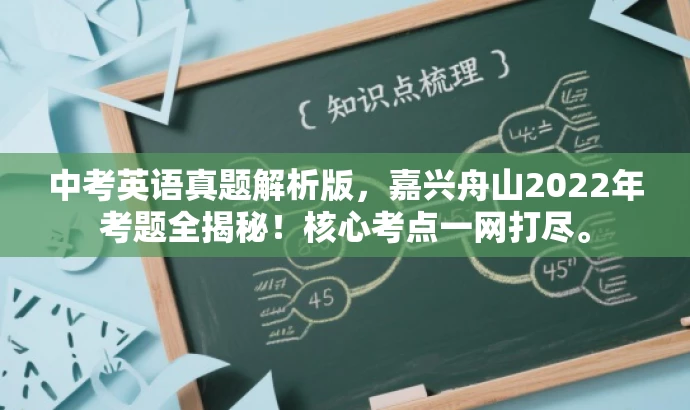中考英语真题解析版,嘉兴舟山2022年考题全揭秘!核心考点一网打尽。 中考英语真题解析版,嘉兴舟山2022年考题全揭秘!核心考点一网打尽。