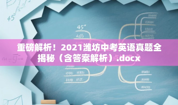 重磅解析!2021潍坊中考英语真题全揭秘(含答案解析).docx 重磅解析!2021潍坊中考英语真题全揭秘(含答案解析).docx