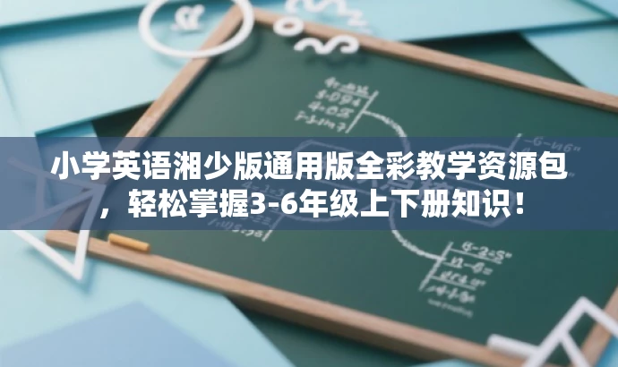 小学英语湘少版通用版全彩教学资源包,轻松掌握3-6年级上下册知识! 小学英语湘少版通用版全彩教学资源包,轻松掌握3-6年级上下册知识!