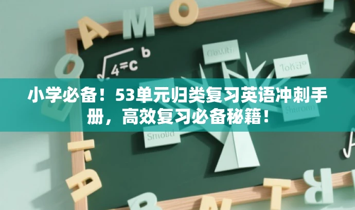 小学必备！53单元归类复习英语冲刺手册，高效复习必备秘籍！