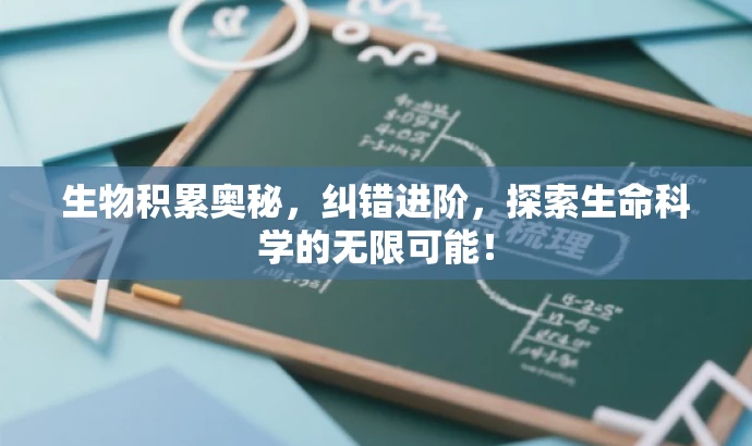 生物积累奥秘,纠错进阶,探索生命科学的无限可能! 生物积累奥秘,纠错进阶,探索生命科学的无限可能!