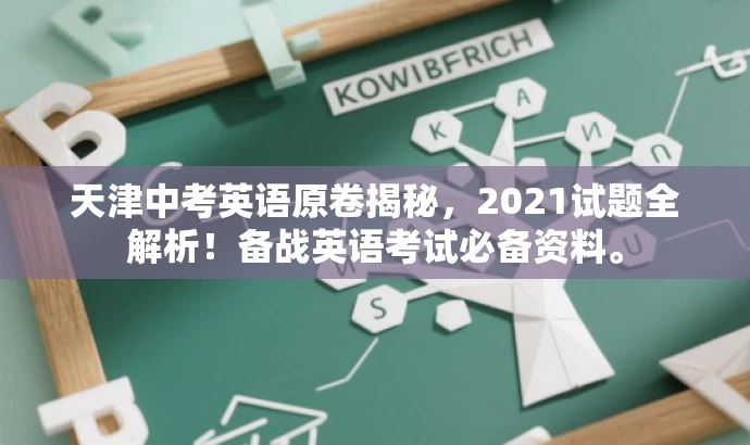 天津中考英语原卷揭秘,2021试题全解析!备战英语考试必备资料。 天津中考英语原卷揭秘,2021试题全解析!备战英语考试必备资料。