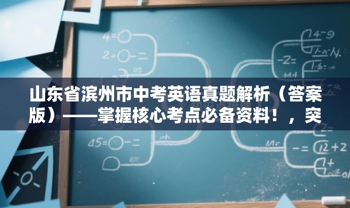 山东省滨州市中考英语真题解析(答案版)——掌握核心考点必备资料!,突出了真题的核心价值,强调了解题思路和答案的重要性,同时使用了具有吸引力的语言来吸引目标人群的注意力。 山东省滨州市中考英语真题解析(答案版)——掌握核心考点必备资料!,突出了真题的核心价值,强调了解题思路和答案的重要性,同时使用了具有吸引力的语言来吸引目标人群的注意力。