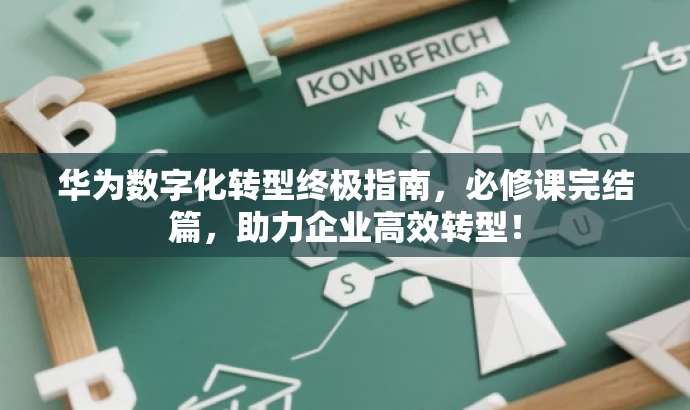 华为数字化转型终极指南,必修课完结篇,助力企业高效转型! 华为数字化转型终极指南,必修课完结篇,助力企业高效转型!