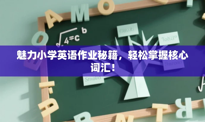 魅力小学英语作业秘籍,轻松掌握核心词汇! 魅力小学英语作业秘籍,轻松掌握核心词汇!