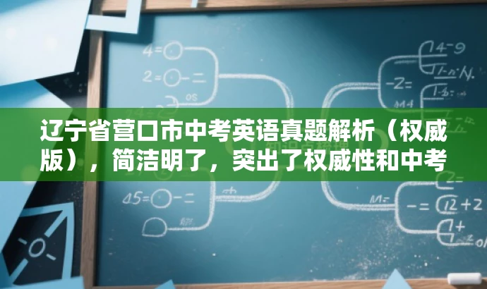 辽宁省营口市中考英语真题解析(权威版),简洁明了,突出了权威性和中考真题解析的核心价值,同时适应了目标人群的需求,语言简洁有吸引力。 辽宁省营口市中考英语真题解析(权威版),简洁明了,突出了权威性和中考真题解析的核心价值,同时适应了目标人群的需求,语言简洁有吸引力。