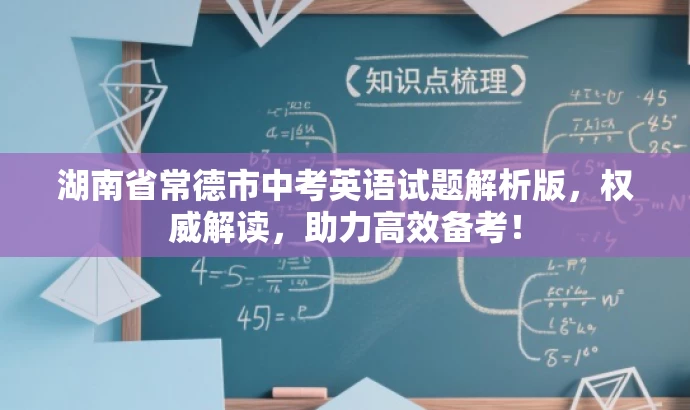 湖南省常德市中考英语试题解析版,权威解读,助力高效备考! 湖南省常德市中考英语试题解析版,权威解读,助力高效备考!