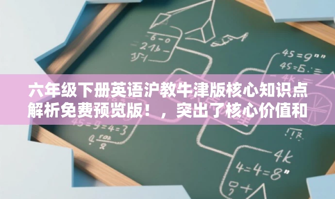 六年级下册英语沪教牛津版核心知识点解析免费预览版!,突出了核心价值和目标人群需求,同时语言简洁、有吸引力,符合营销要求。 六年级下册英语沪教牛津版核心知识点解析免费预览版!,突出了核心价值和目标人群需求,同时语言简洁、有吸引力,符合营销要求。