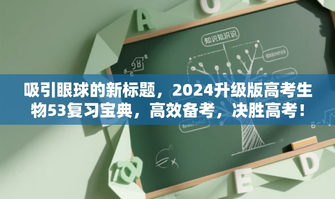 吸引眼球的新标题,2024升级版高考生物53复习宝典,高效备考,决胜高考! 吸引眼球的新标题,2024升级版高考生物53复习宝典,高效备考,决胜高考!
