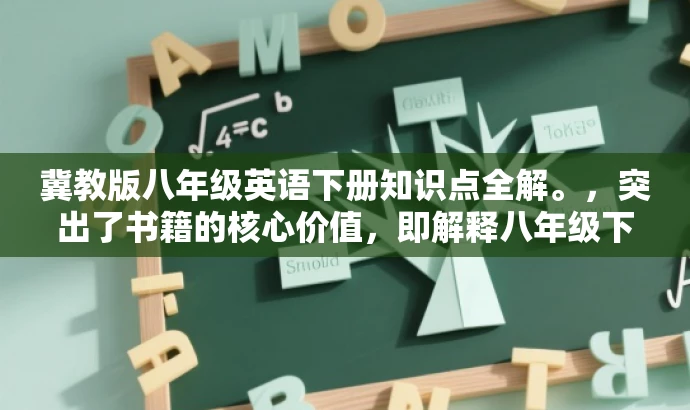 冀教版八年级英语下册知识点全解。,突出了书籍的核心价值,即解释八年级下册英语冀教版中的知识点,语言简洁明了,具有吸引力,符合目标人群的需求。 冀教版八年级英语下册知识点全解。,突出了书籍的核心价值,即解释八年级下册英语冀教版中的知识点,语言简洁明了,具有吸引力,符合目标人群的需求。
