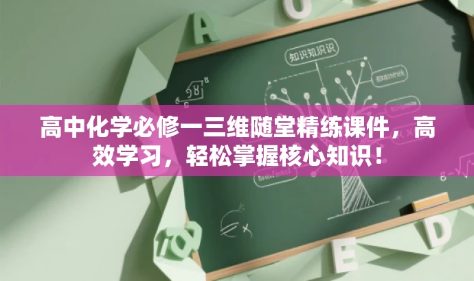 高中化学必修一三维随堂精练课件,高效学习,轻松掌握核心知识! 高中化学必修一三维随堂精练课件,高效学习,轻松掌握核心知识!