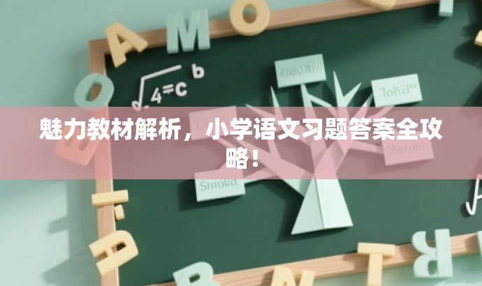 魅力教材解析,小学语文习题答案全攻略! 魅力教材解析,小学语文习题答案全攻略!